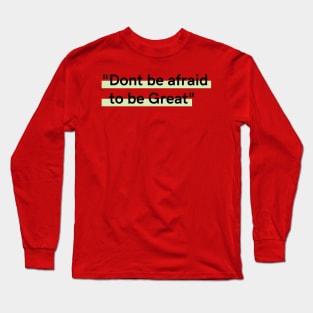 Dont be afraid to be great Long Sleeve T-Shirt